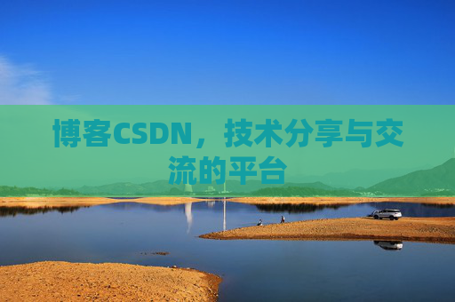 博客CSDN，技术分享与交流的平台